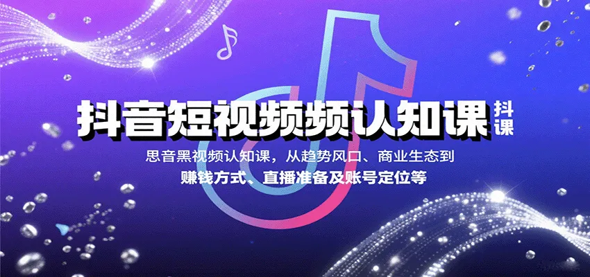 抖音短视频认知课，从趋势风口、商业生态到赚钱方式、直播准备及账号定位等-续财库