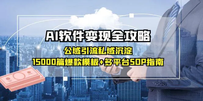 AI软件变现全攻略：公域引流私域沉淀，15000篇爆款模板+多平台SOP指南-续财库
