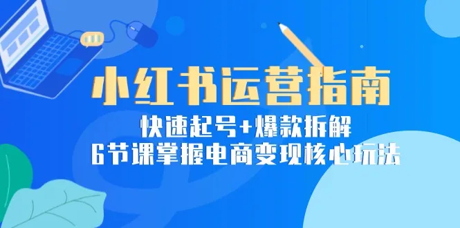 小红书运营指南:快速起号+爆款拆解,6节课掌握电商变现核心玩法-续财库