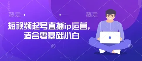 短视频起号直播ip运营,适合零基础小白-续财库