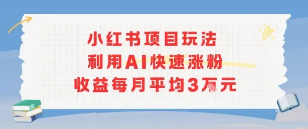 小红书商单项目新玩法，利用AI快速涨粉收益每月平均3W-续财库