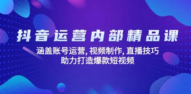 抖音运营内部精品课：涵盖账号运营, 视频制作, 直播技巧, 助力打造爆款...-续财库