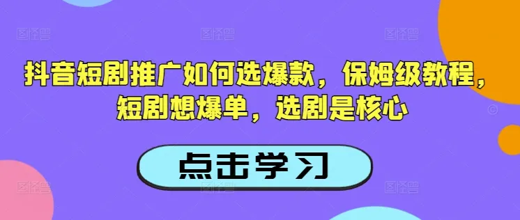 抖音短剧推广如何选爆款，保姆级教程，短剧想爆单，选剧是核心-续财库