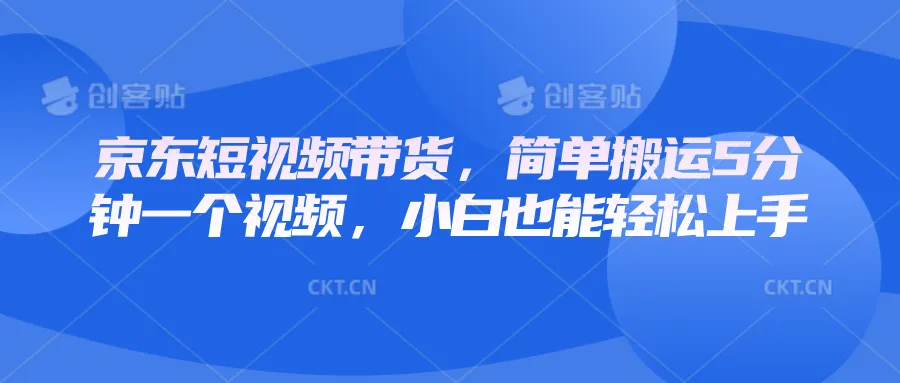 京东短视频带货,简单搬运5分钟一个视频,小白也能轻松上手-续财库