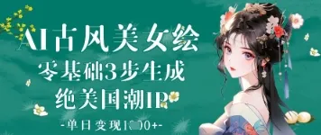 AI古风美女绘：零基础3步生成绝美国潮IP，单日变现1k+-续财库