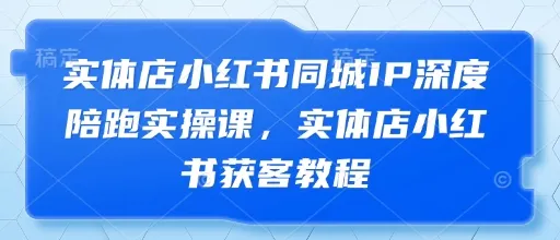 实体店小红书同城IP深度陪跑实操课，实体店小红书获客教程-续财库