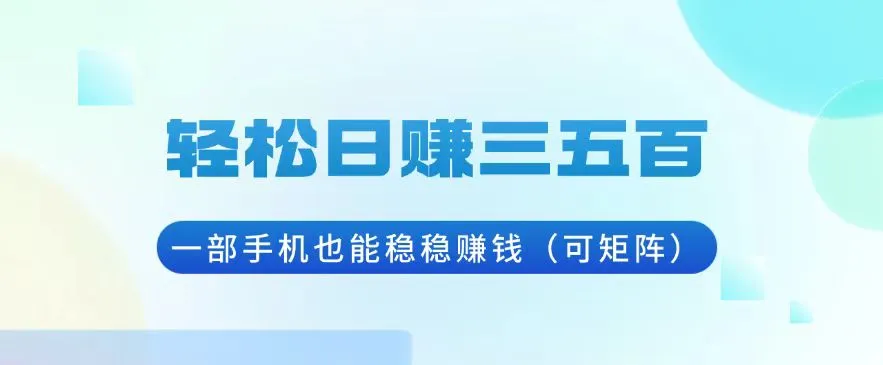 轻松日赚三五百,一部手机也能稳稳赚钱(可矩阵-续财库