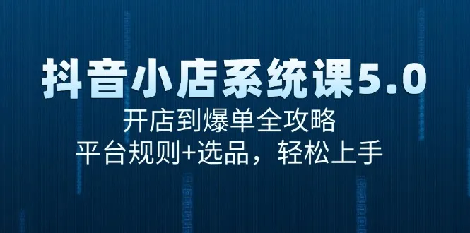 抖音小店系统课5.0,开店到爆单全攻略,平台规则+选品,轻松上手-续财库