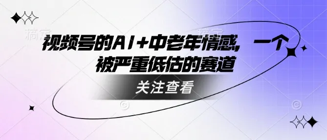 视频号的AI+中老年情感,一个被严重低估的赛道-续财库