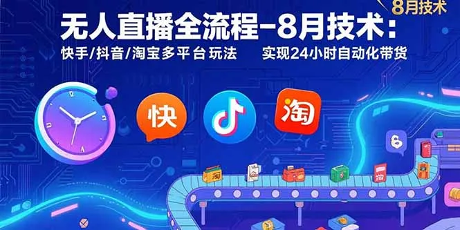 无人直播全流程-8月技术:快手/抖音/淘宝多平台玩法 实现24小时自动化带货-续财库