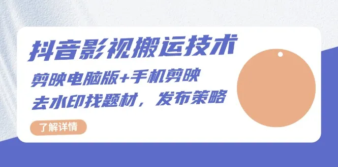 抖音影视搬运技术:剪映电脑版+手机剪映,去水印找题材,发布策略-续财库