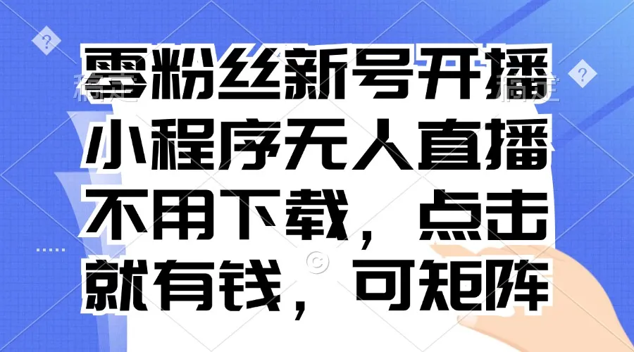 零粉丝新号开播 小程序无人直播,不用下载点击就有钱可矩阵-续财库