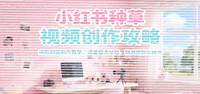 小红书种草视频创作攻略，爆款封面制作教学 ，流量截流秘籍 ，精准跟款实操等-续财库