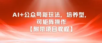 AI+公众号新玩法之培养型，可矩阵操作【附带项目教程】-续财库
