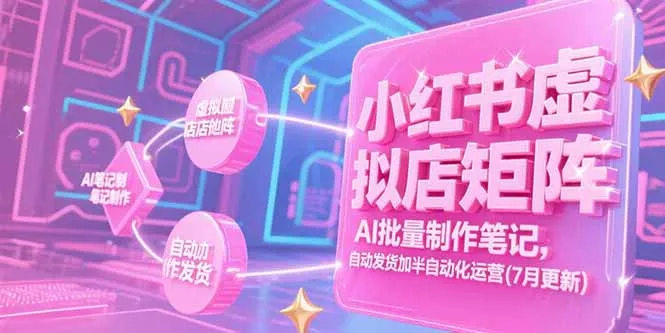 小红书虚拟店矩阵，AI批量制作笔记，自动发货加半自动化运营(7月更新-续财库