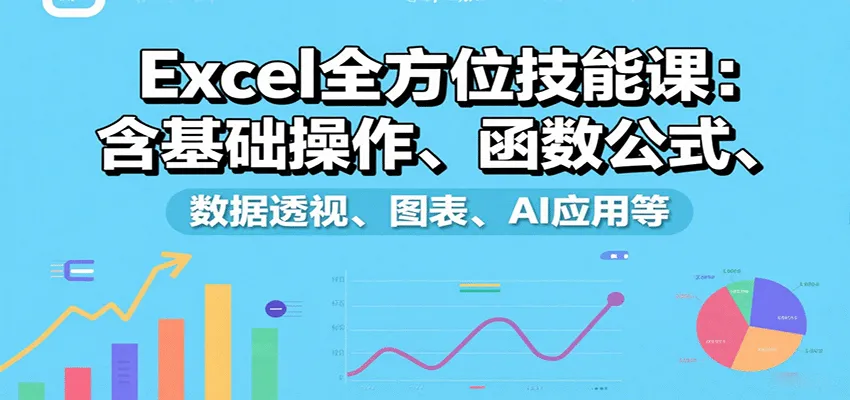 Excel全方位技能课：含基础操作、函数公式、数据透视、图表、AI应用等-续财库