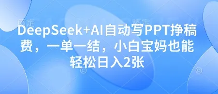 DeepSeek+AI自动写PPT挣稿费，一单一结，小白宝妈也能轻松日入2张-续财库