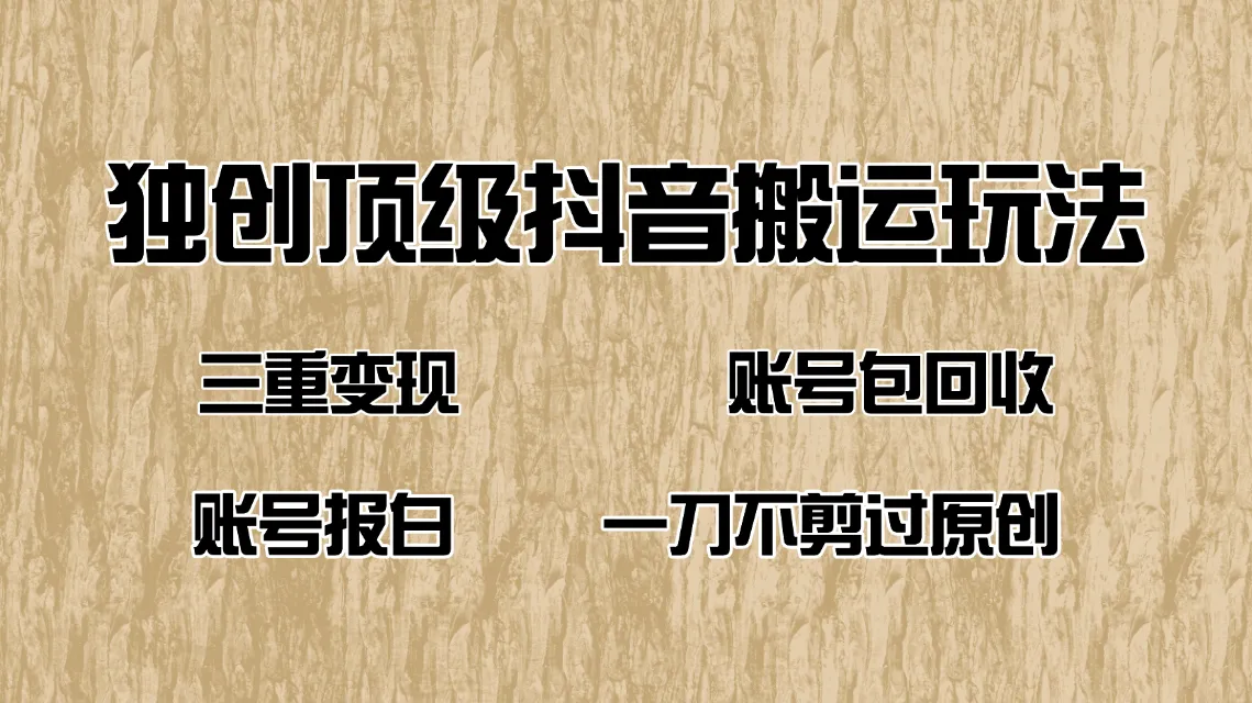 抖音短剧纯搬运玩法，三重变现，账号包回收，账号报白一刀不剪过原创-续财库