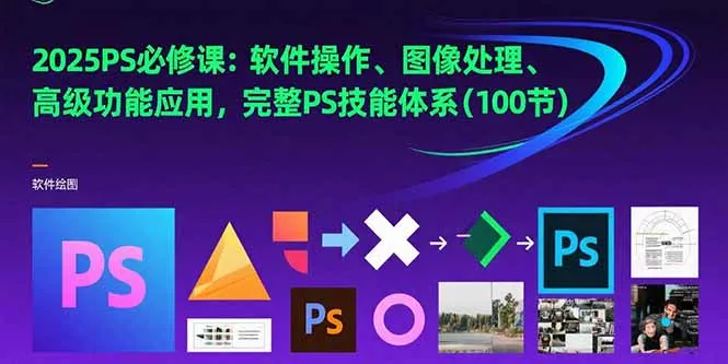 2025PS必修课：软件操作、图像处理、高级功能应用，完整PS技能体系(100节-续财库