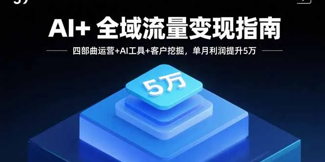 AI+全域流量变现指南，四部曲运营+AI工具+客户挖掘，单月利润提升5万-续财库