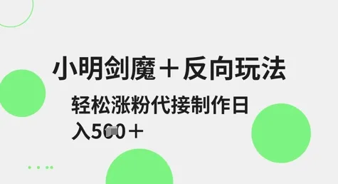 小明剑魔+反向玩法，轻松涨粉，可代接制作日入5张-续财库