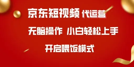 京东短视频代运营，全程喂饭，小白轻松上手【揭秘】-续财库