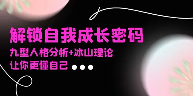 某社群课程,解锁自我成长密码,九型人格分析+冰山理论,让你更懂自己-续财库