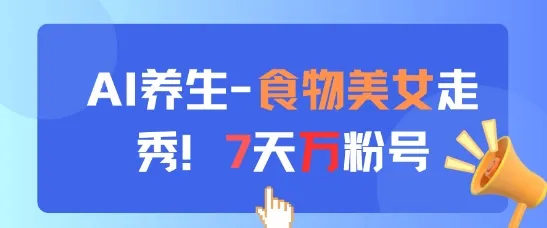 AI养生新玩法，食物美女走秀，7天万粉号-续财库