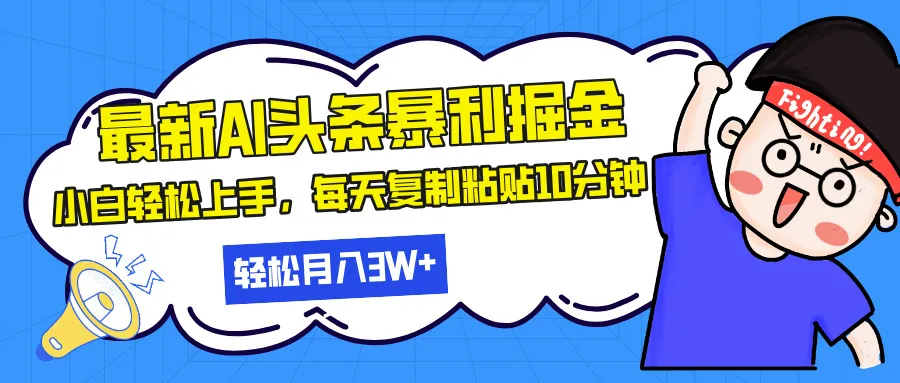 最新头条暴利掘金，AI辅助，轻松矩阵，每天复制粘贴10分钟，轻松月入30...-续财库