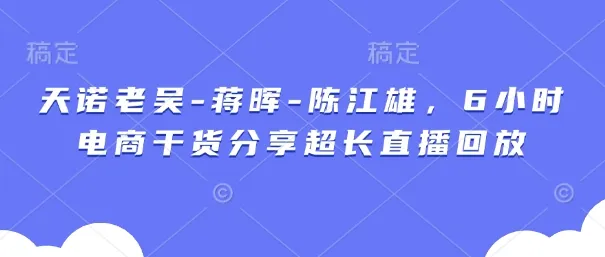 天诺老吴-蒋晖-陈江雄，6小时电商干货分享超长直播回放-续财库