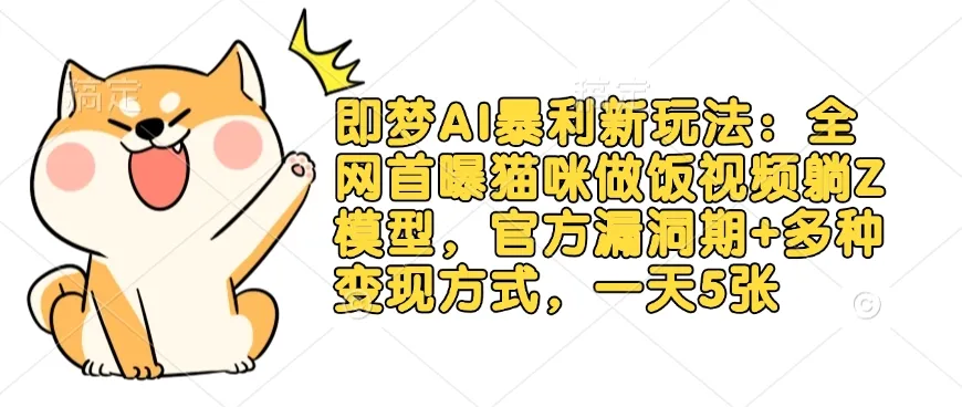 即梦AI暴利新玩法:全网首曝猫咪做饭视频躺Z模型,官方漏洞期+多种变现方式,一天5张-续财库
