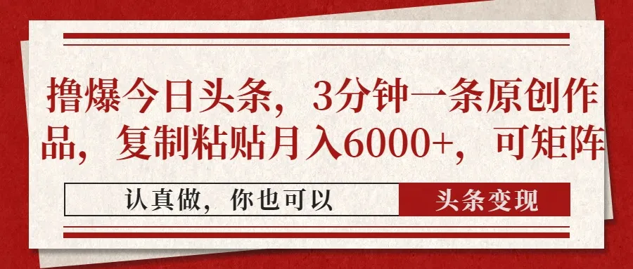 撸爆今日头条，3分钟一条原创作品，复制粘贴月入6000+，可矩阵-续财库