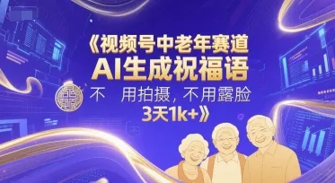 视频号中老年赛道，AI生成祝福语，不用拍摄，不用露脸，3天1k+-续财库