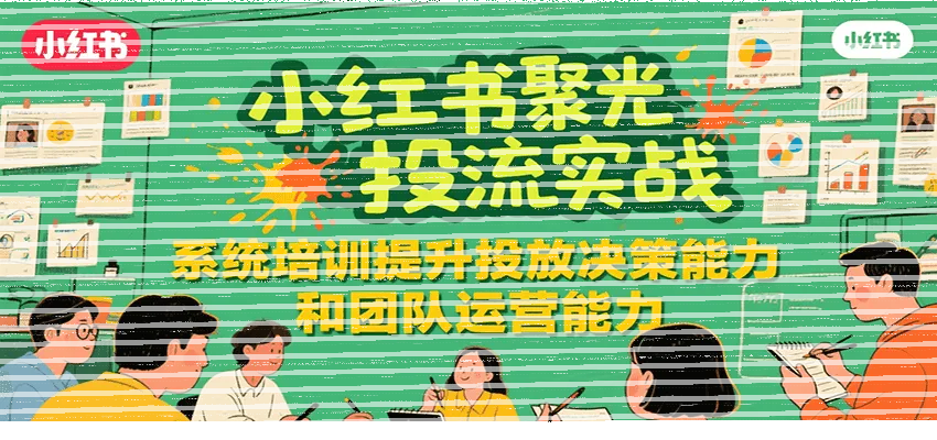 小红书聚光投流实战，系统学习提升投放决策能力和团队运营能力-续财库
