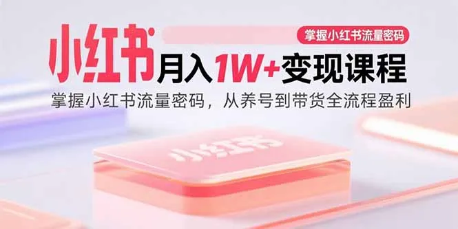 小红书月入1W+变现课程：掌握小红书流量密码，从养号到带货全流程盈利-续财库