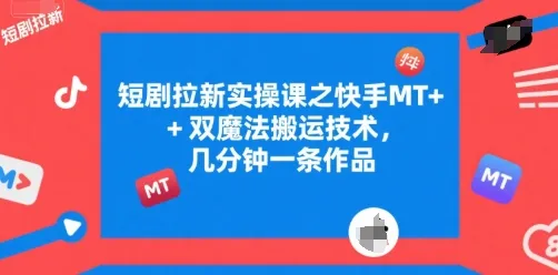 短剧拉新实操课之快手MT+双魔法搬运技术，几分钟一条作品-续财库