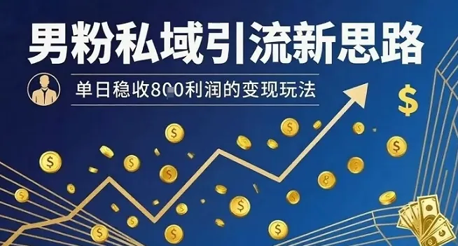 男粉私域引流新思路，单日稳收8张利润的变现玩法-续财库