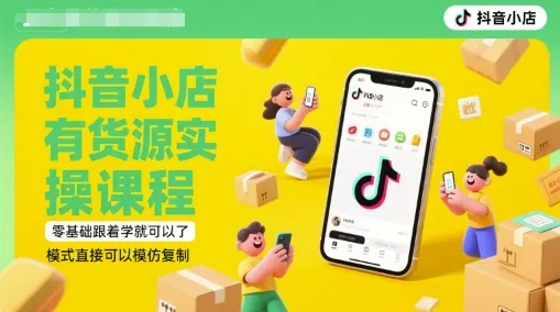抖音小店有货源实操课程,零基础跟着学就可以了,模式直接可以模仿复制(更新6月)-续财库
