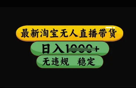 最新淘宝无人直播带货，日入几张，不违规不封号稳定，3月中旬研究的独家技术，操作简单【揭秘】-续财库