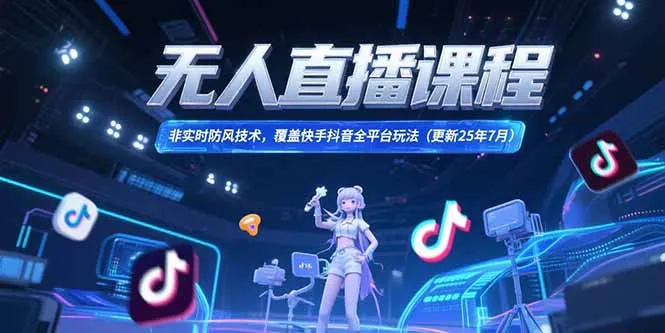 无人直播课程，非实时防风技术，覆盖快手抖音全平台玩法(更新25年7月-续财库