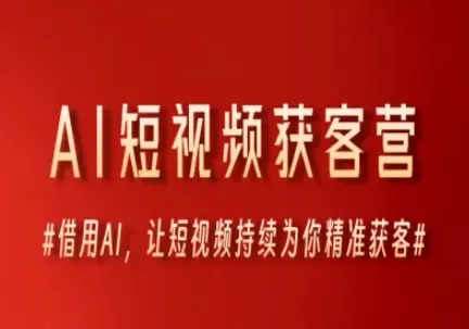 AI短视频获客营，借用AI，让短视频持续为你精准获客-续财库