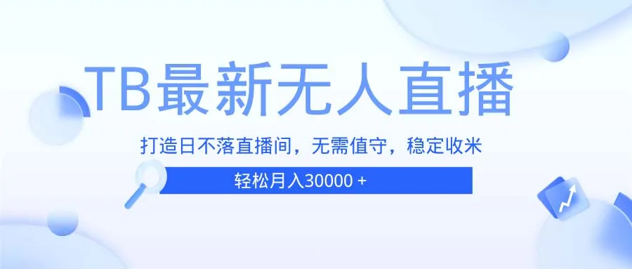 TB无人直播，打造日不落直播间，无需真人出镜，无需值守，打造日不落直...-续财库