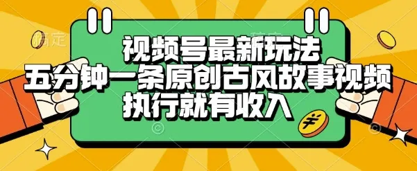 视频号最新玩法,五分钟一条原创古风故事类视频执行就有收入【揭秘】-续财库