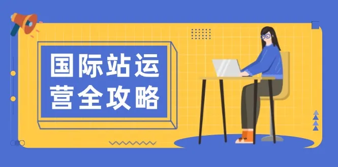 国际站运营全攻略:涵盖日常运营到数据分析,助力打造高效运营思路-续财库