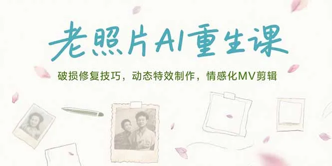 老照片AI重生课，破损修复技巧，动态特效制作，情感化MV剪辑-续财库
