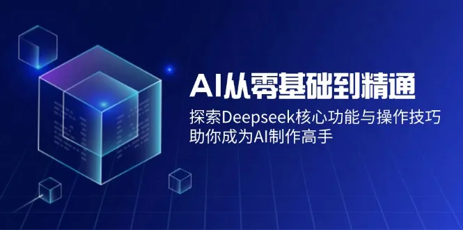 AI从零基础到精通：探索Deepseek核心功能与操作技巧，助你成为AI制作高手-续财库