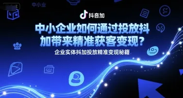 中小企业如何通过投放抖加带来精准获客变现?企业实体抖加投放精准变现秘籍-续财库