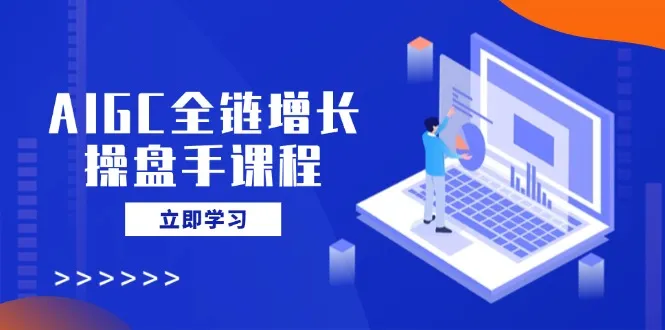AIGC全链增长操盘手课程，从AI基础到私有化应用，轻松驾驭AI助力营销-续财库