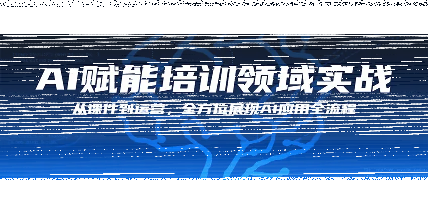 AI赋能培训领域实战，从课件到运营，全方位展现AI应用全流程-续财库