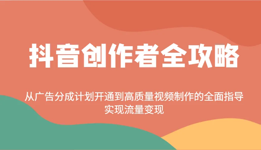 抖音创作者全攻略：从广告分成计划开通到高质量视频制作的全面指导，实现流量变现-续财库